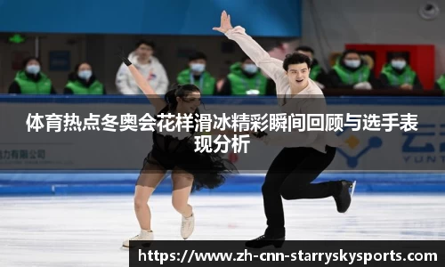 体育热点冬奥会花样滑冰精彩瞬间回顾与选手表现分析